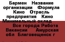 Бармен › Название организации ­ Формула Кино › Отрасль предприятия ­ Кино › Минимальный оклад ­ 13 000 - Все города Работа » Вакансии   . Амурская обл.,Благовещенск г.